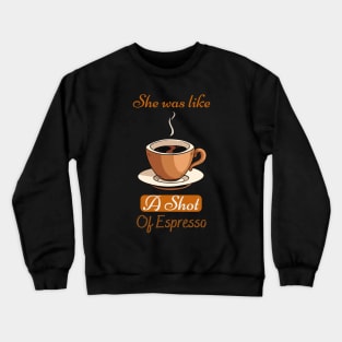 She Was Like A Shot Of Espresso,coffee lover Crewneck Sweatshirt